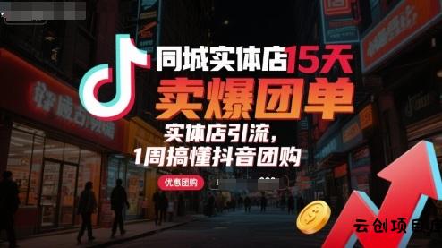 同城实体店15天卖爆团单，实体店引流，1周搞懂抖音团购-云创项目库