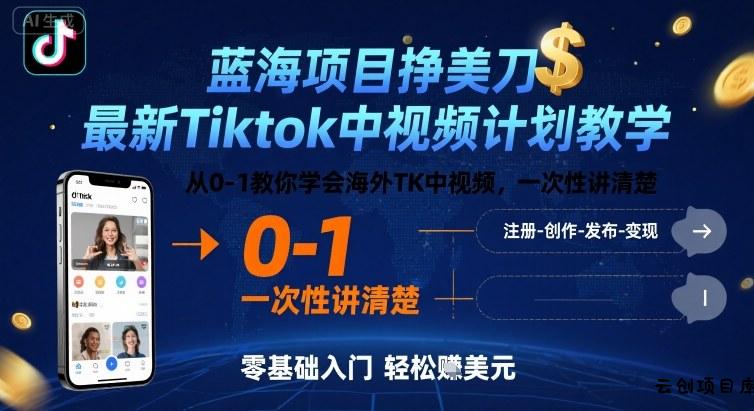 蓝海项目挣美刀，最新Tiktok中视频计划教学，从0-1教你学会海外TK中视频，一次性讲清楚-云创项目库