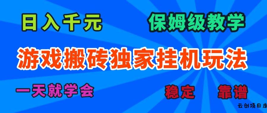 游戏搬砖独家挂机玩法，日入千元，保姆级教学，一天就学会！-云创项目库