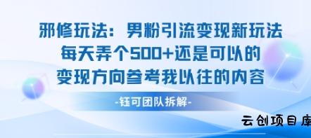 邪修玩法：男粉引流变现新玩法每天弄个5张还是可以的变现方向参考我以往的内容-云创项目库