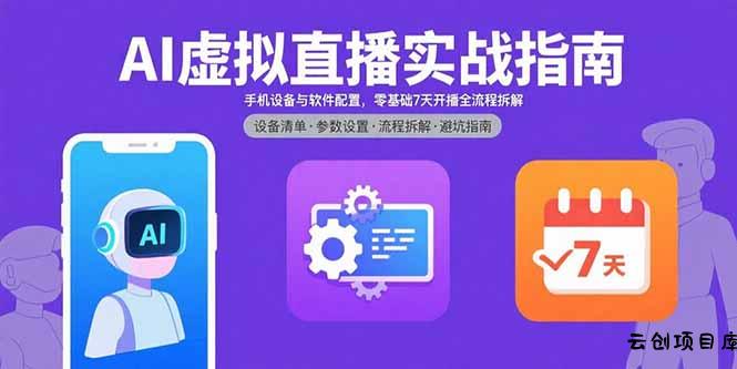AI虚拟直播实战指南，手机设备与软件配置，零基础7天开播全流程拆解-云创项目库