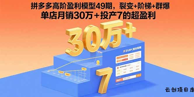 拼多多高阶盈利模型49期，裂变+阶梯+群爆  单店月销30万+投产7的超盈利-云创项目库