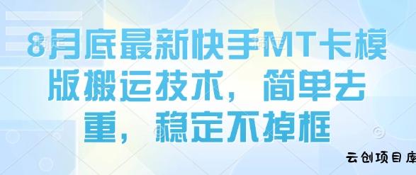 8月底最新快手MT卡模版搬运技术，简单去重，稳定不掉框-云创项目库