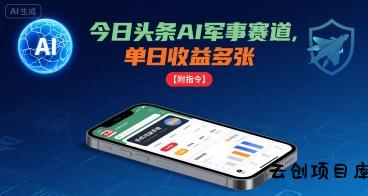 今日头条AI军事赛道，单日收益多张 ，手机可做【附指令】-云创项目库