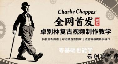 全网首发，卓别林复古视频制作教学，抖音全新赛道，可以进精选签独家，适合零基础新手操作-云创项目库