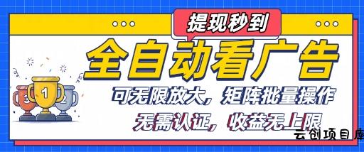 全自动看广告项目，可无限放大，可矩阵批量操作-云创项目库