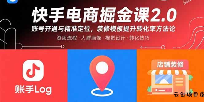 快手电商掘金课2.0，账号开通与精准定位，装修模板提升转化率方法论-云创项目库