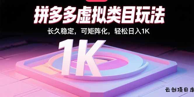 拼多多虚拟类目玩法，长久稳定，可矩阵化，轻松日入1K-云创项目库