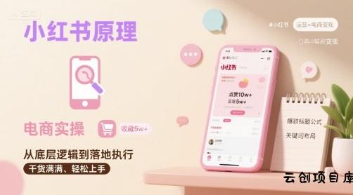 小红书原理以及详细实操流程，小红书电商教程-云创项目库