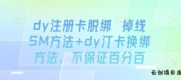 dy注册卡脱绑 掉线SM方法+dy汀卡换绑方法，不保证百分百-云创项目库