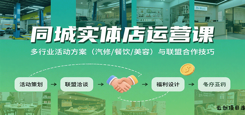 同城实体店运营课：多行业活动方案(汽修/餐饮/美容)与联盟合作技巧-云创项目库
