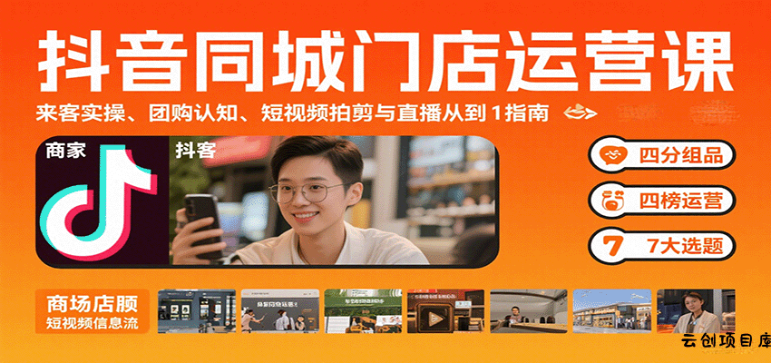 抖音同城门店运营课：来客实操、团购认知、短视频拍剪与直播从0到1指南-云创项目库