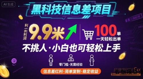 黑科技信息差项目，一单利润9.9米，一天简简单单出100单，不挑人，小白也可轻松上手【揭秘】-云创项目库