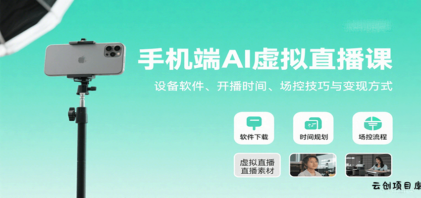 手机端AI虚拟直播课：设备软件、开播时间、场控技巧与变现方式-云创项目库