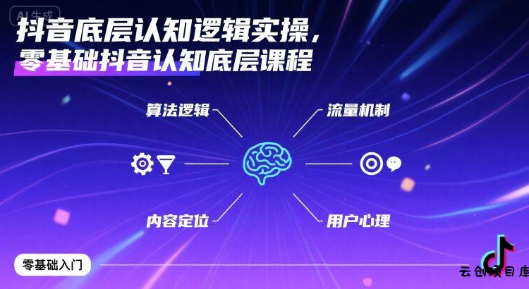 抖音底层认知逻辑实操，零基础抖音认知底层课程-云创项目库