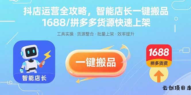 抖店运营全攻略，智能店长一键搬品，1688/拼多多货源快速上架-云创项目库