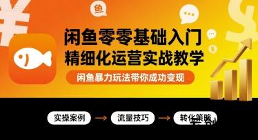 闲鱼零基础入门精细化运营实战教学，闲鱼暴力玩法带你成功变现-云创项目库