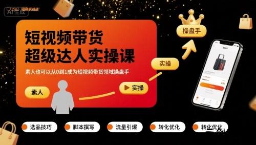 短视频带货超级达人实操课，素人也可以从0到1成为短视频带货领域操盘手-云创项目库