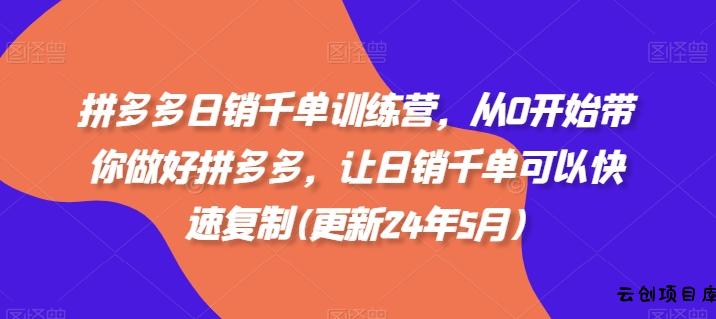 拼多多日销千单训练营，从0开始带你做好拼多多，让日销千单可以快速复制(更新25年8月)-云创项目库