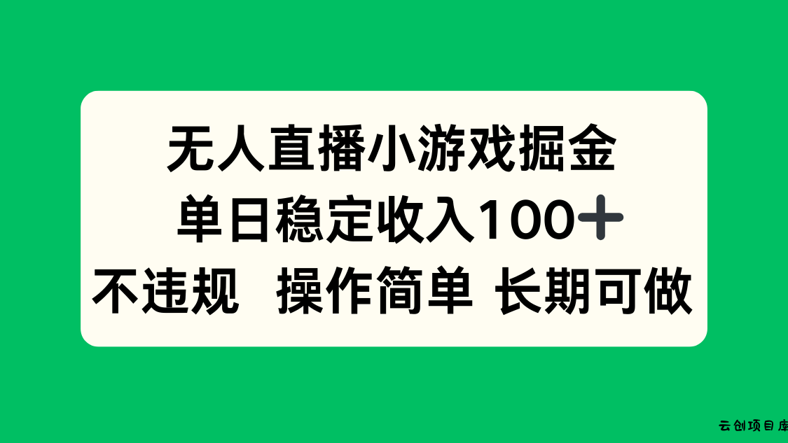 无人直播小游戏掘金，单日稳定收入100+，不违规操作简单 长期可做-云创项目库