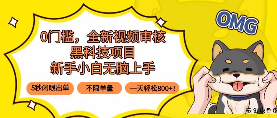 0门槛，全新视频审核黑科技项目，新手小白无脑上手5秒闭眼出单，不限单…-云创项目库