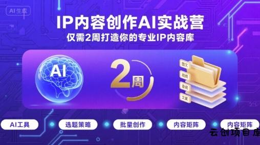 IP内容创作AI实战营，仅需2周打造你的专业IP内容库-云创项目库