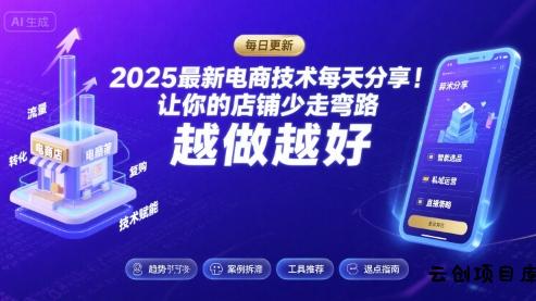 2025最新电商技术每天分享，让你的店铺少走弯路，越做越好(更新8月)-云创项目库