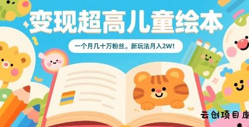 变现超高儿童绘本，一个月几十万粉丝，新玩法月入2W-云创项目库