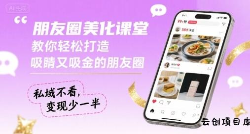 朋友圈美化课堂，教你轻松打造，吸睛又吸金的朋友圈，私域不看，变现少一半-云创项目库