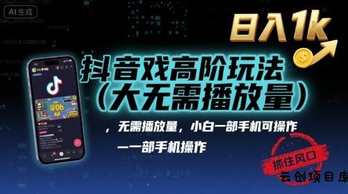 抖音游戏高阶玩法(大佬私藏)，无需播放量，小白一部手机可操作，日入1k，抓住风口轻松变现【揭秘】-云创项目库