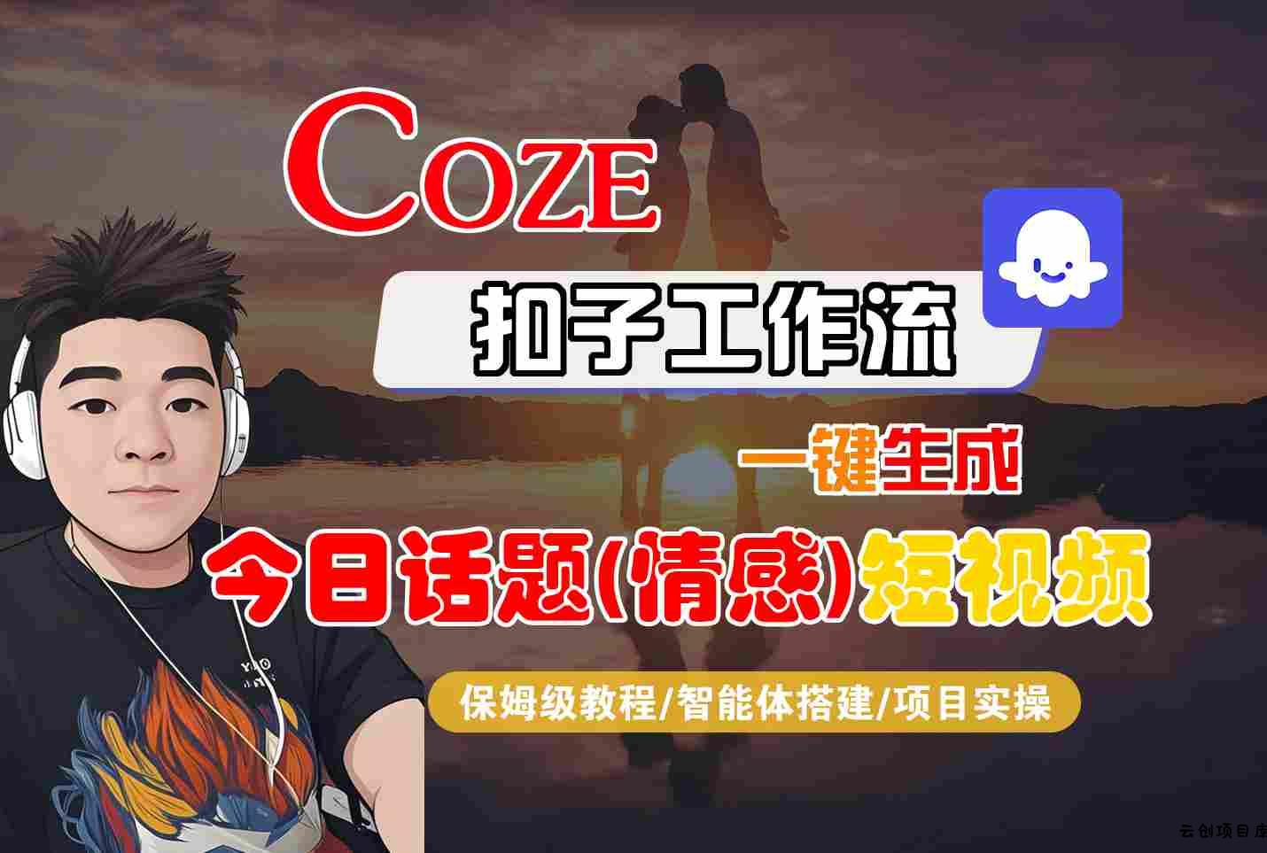 Coze智能体工作流一键生成今日话题(情感)短视频，全流程保姆级教学-云创项目库