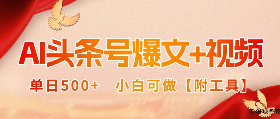 AI头条号爆文+视频双玩法，单日500+，小白可做【附工具】-云创项目库
