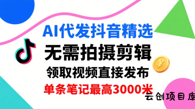 AI代发抖音精选,领取视频直接发布,单号每天领取3条,单条笔记最高3k,无需拍摄剪辑,懒人福利