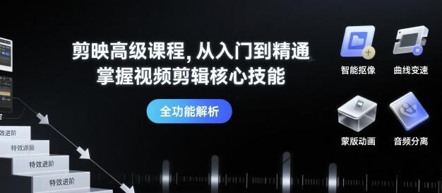 剪映高级课程，从入门到精通，掌握视频剪辑核心技能-云创项目库