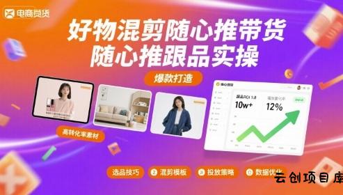 好物混剪随心推带货，随心推跟品实操-云创项目库