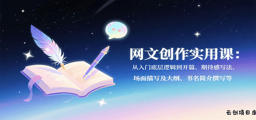 网文创作实用课：从入门底层逻辑到开篇、期待感写法、场面描写及大纲、书名简介撰写等-云创项目库