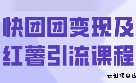 葡萄·快团团变现及红薯引流课程-云创项目库