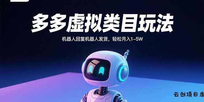 多多虚拟类目玩法，机器人回复机器人发货，轻松月入1-5W-云创项目库