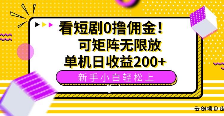 看短剧0撸佣金，可矩阵无限放大，单机日收益200+，新手小白轻松上手！-云创项目库