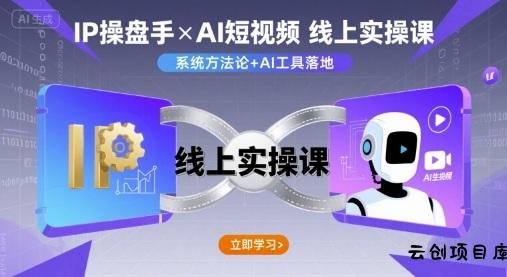 IP操盘手线上实操课，AI短视频线上课-云创项目库