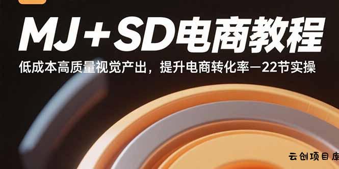 MJ+SD电商教程：低成本高质量视觉产出，提升电商转化率-22节实操-云创项目库
