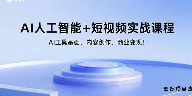 AI人工智能+短视频实战课程：AI工具基础、内容创作、商业变现！-云创项目库