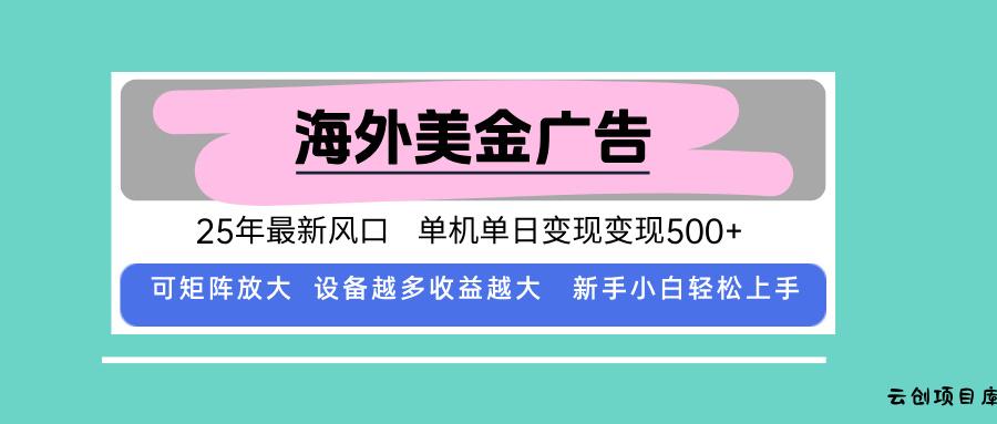 最新海外广告美金，全自动挂机，单机单日500+，可矩阵放大，新手小白轻…-云创项目库