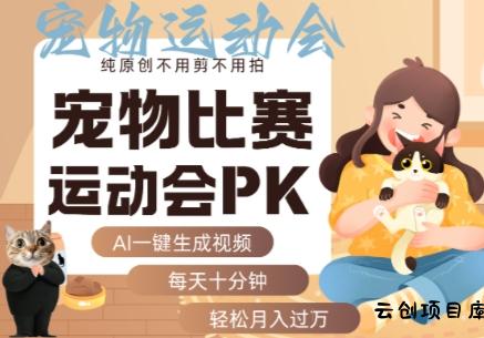 AI一键生成宠物比赛运动会PK视频，纯原创不用剪不用拍，每天十分钟，轻松月入过1W+-云创项目库