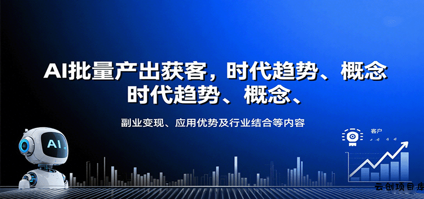AI批量产出获客，时代趋势、概念、副业变现、应用优势及行业结合等内容-云创项目库