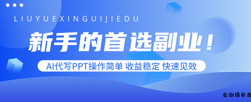 新手的首选副业！AI代写PPT操作简单，收益稳定，快速见效-云创项目库