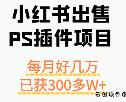 小红书出售PS插件项目，每月都收入好几万，长期操作已获利300多W+-云创项目库