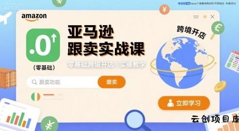 亚马逊跟卖实战课，零基础跨境开店实操教学-云创项目库