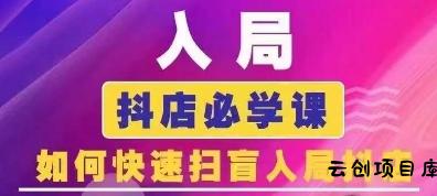 抖音商城运营课程(更新25年9月)，入局抖店必学课， 如何快速扫盲入局抖店-云创项目库