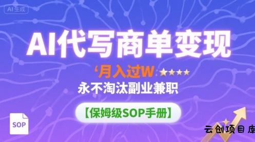 AI代写商单变现，月入过W，永不淘汰副业兼职【保姆级SOP手册】-云创项目库